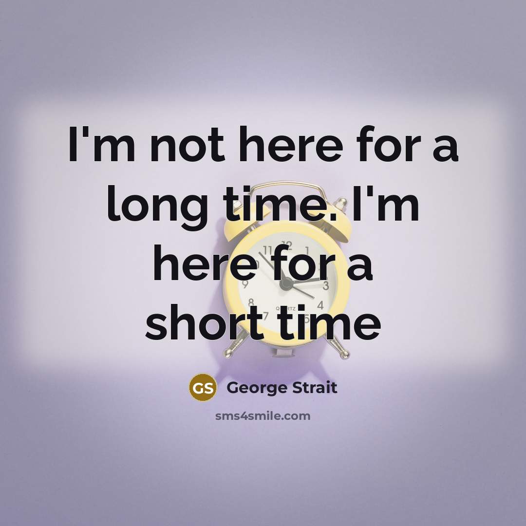 “I'm not here for a long time. I'm here for…” quote by George Strait