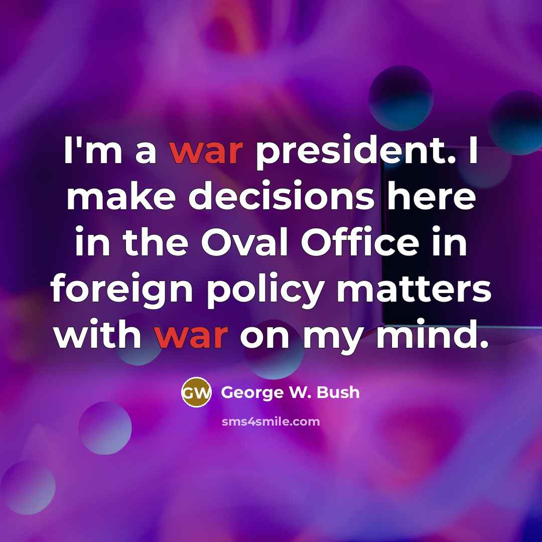 “I'm a war president. I make decisions here in the…” quote by George W. Bush