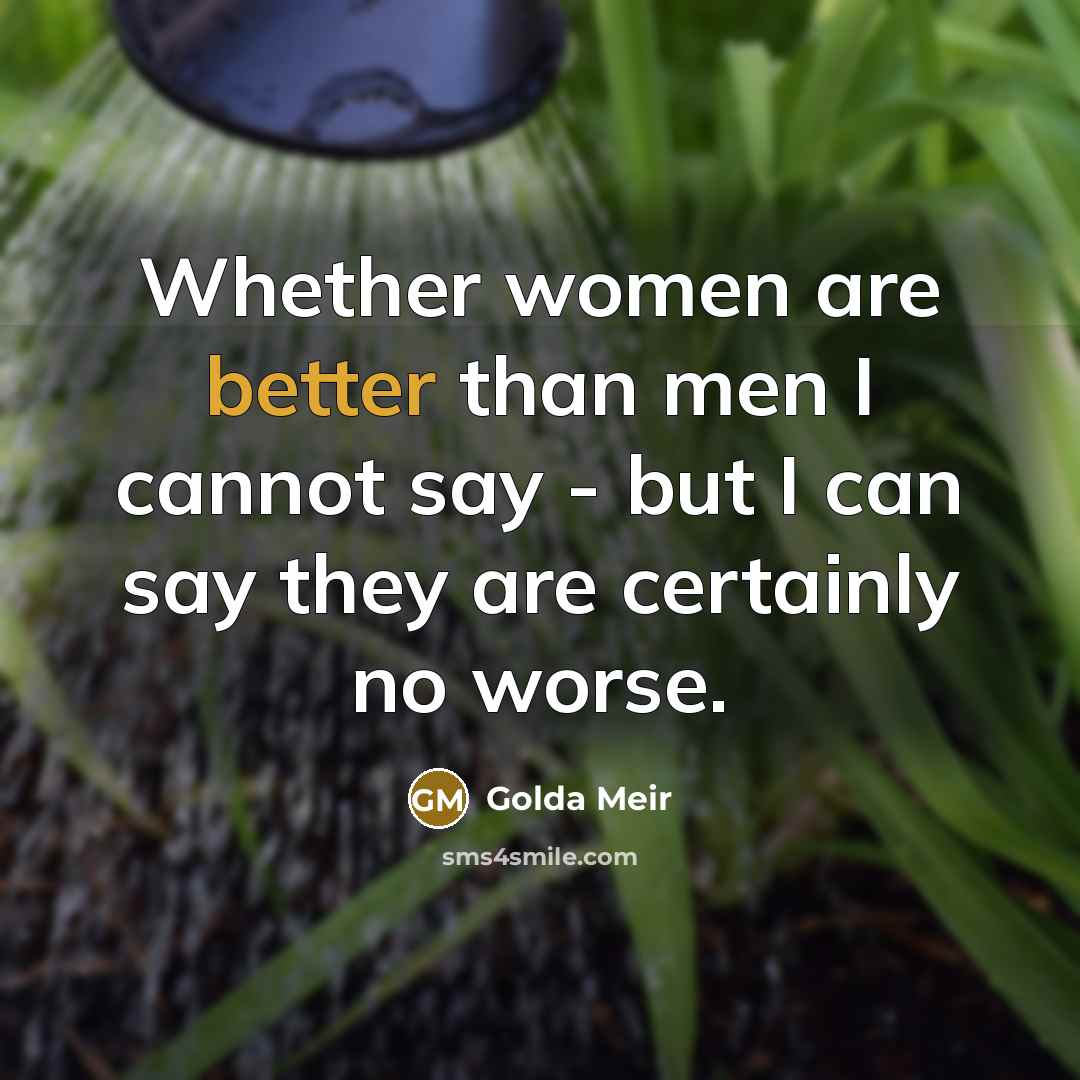 “Whether women are better than men I cannot say - but I can say they are certainly no worse.” quote by Golda Meir