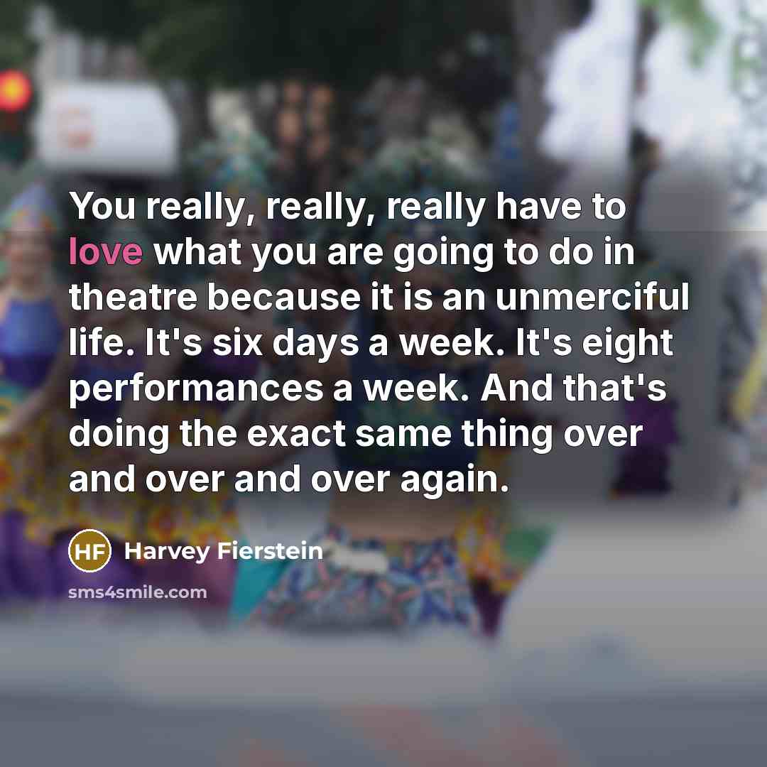 “You really, really, really have to love what you are…” quote by Harvey Fierstein