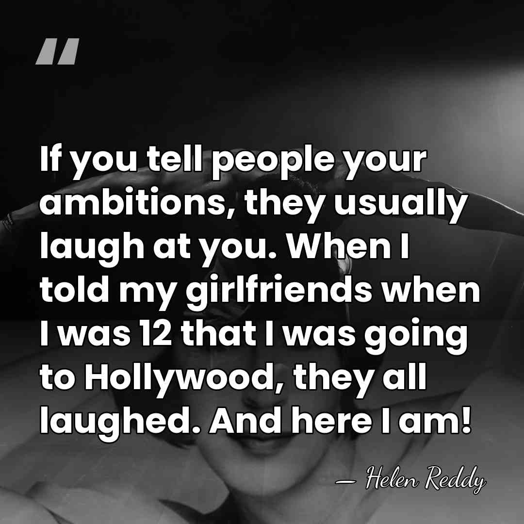 If you tell people your ambitions, they usually laugh at you. When&hellip; - Helen Reddy