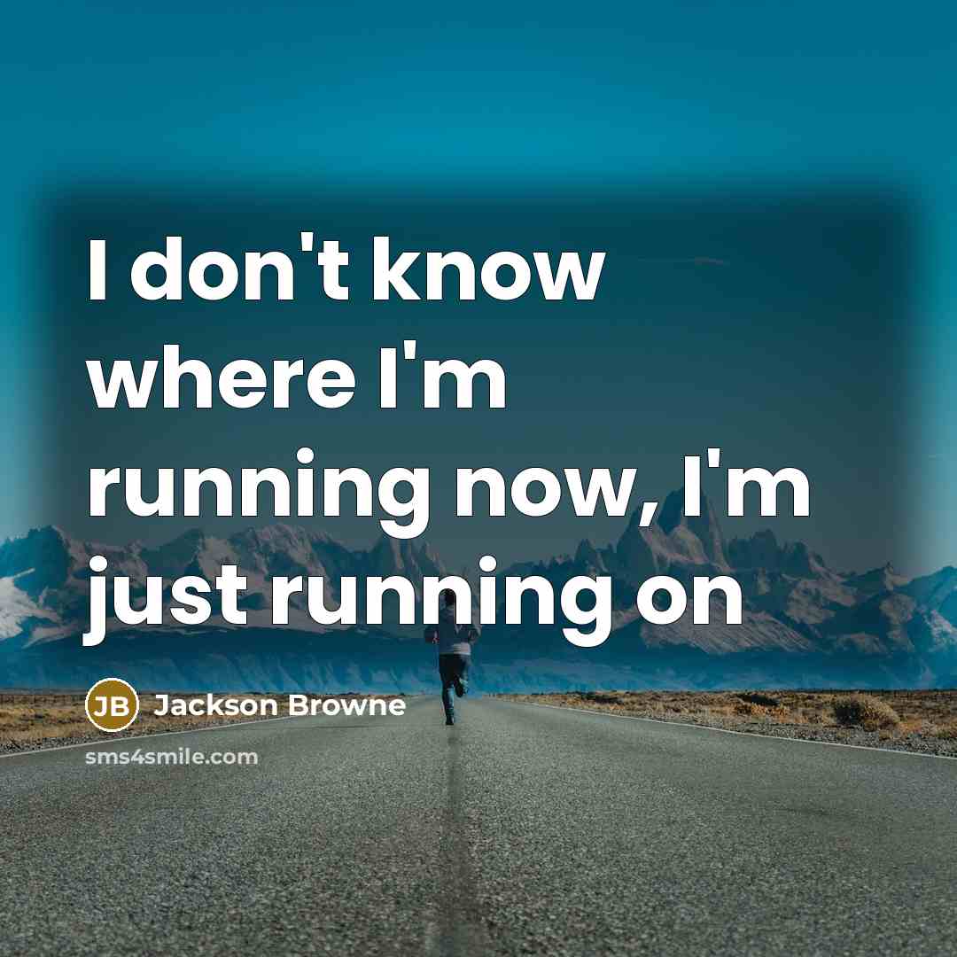 “I don't know where I'm running now, I'm just running…” quote by Jackson Browne
