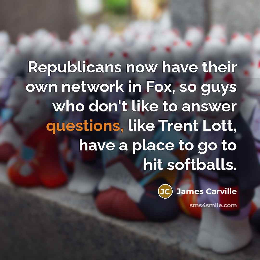“Republicans now have their own network in Fox, so guys…” quote by James Carville