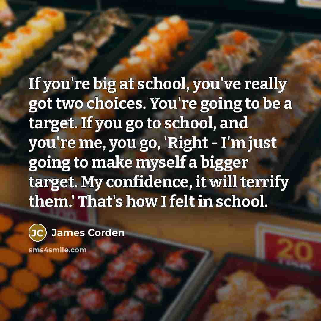 “If you're big at school, you've really got two choices.…” quote by James Corden