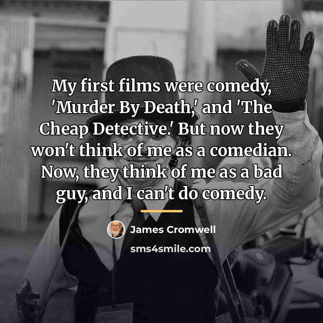 “My first films were comedy, 'Murder By Death,' and 'The…” quote by James Cromwell