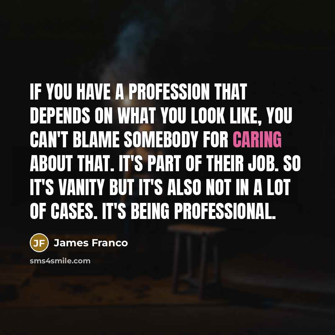“If you have a profession that depends on what you…” quote by James Franco