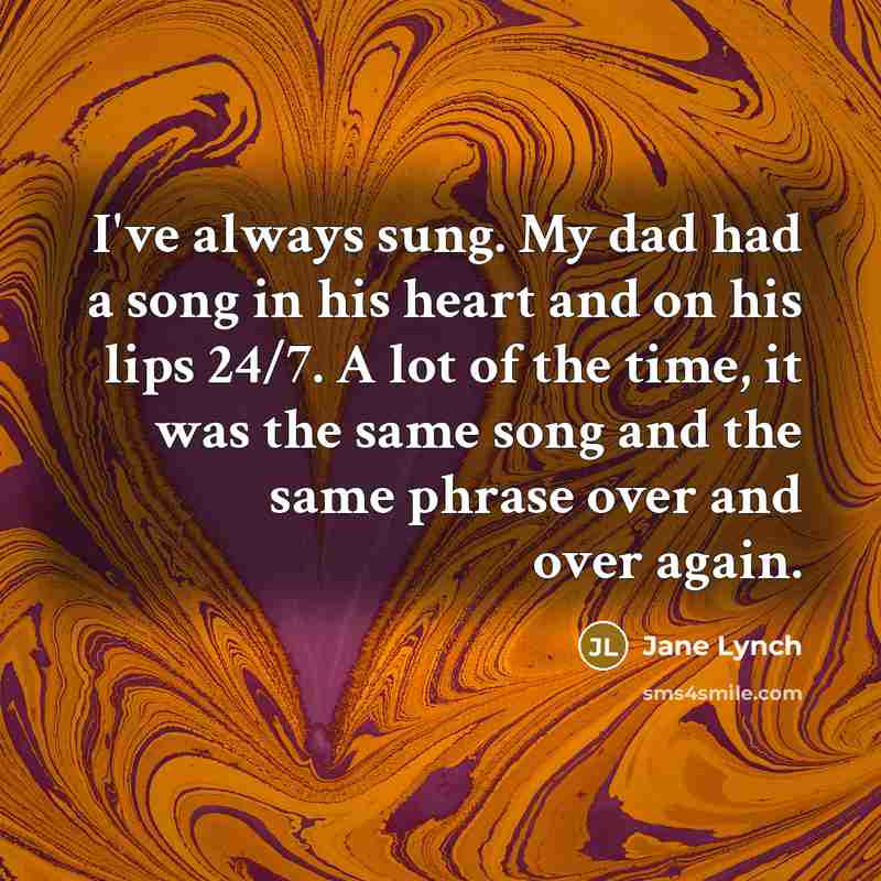 “I've always sung. My dad had a song in his…” quote by Jane Lynch