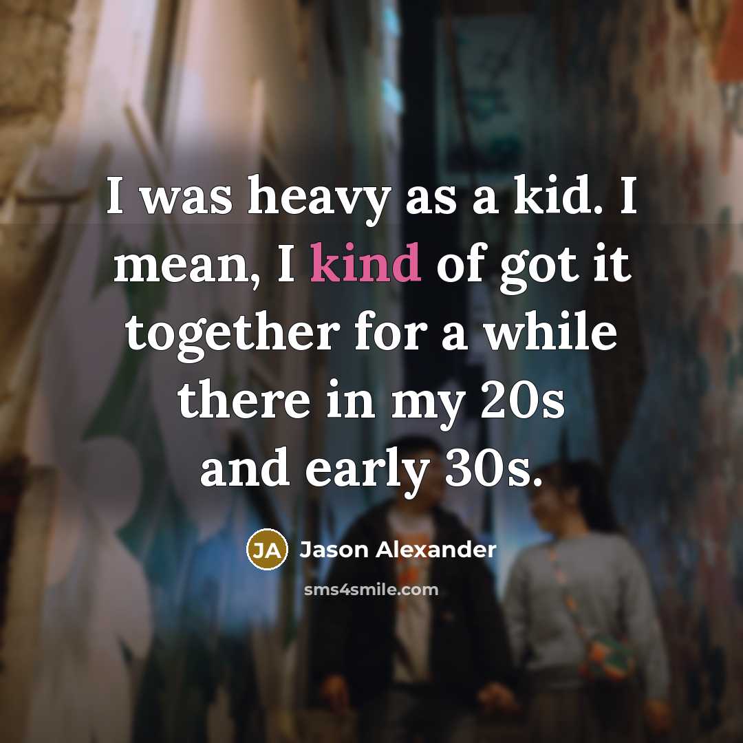 “I was heavy as a kid. I mean, I kind…” quote by Jason Alexander