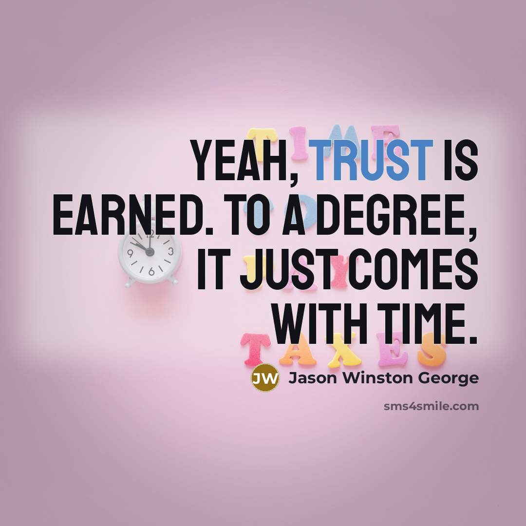 “Yeah, trust is earned. To a degree, it just comes…” quote by Jason Winston George