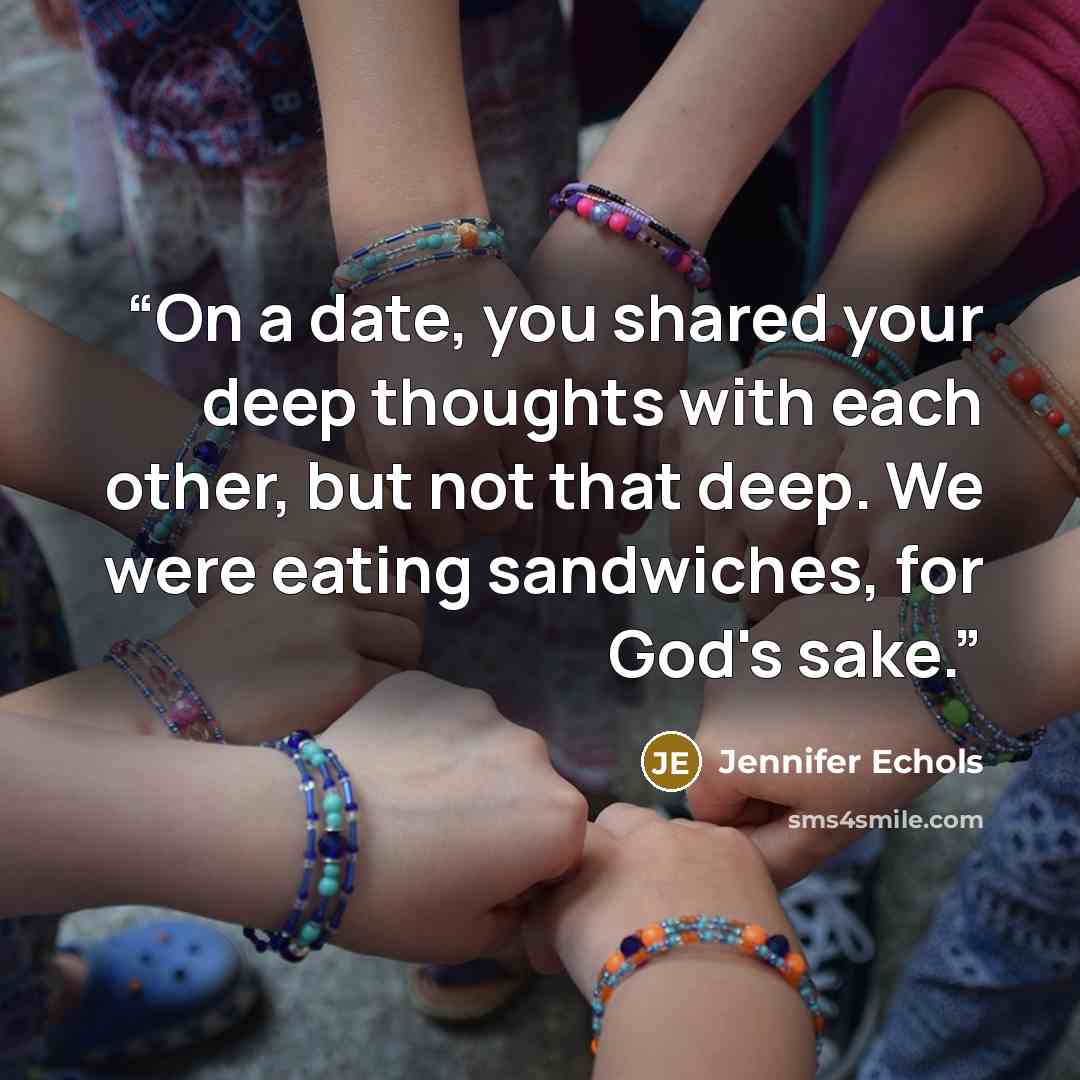 “On a date, you shared your deep thoughts with each other, but not that deep. We were eating sandwiches, for God's sake.” quote by Jennifer Echols