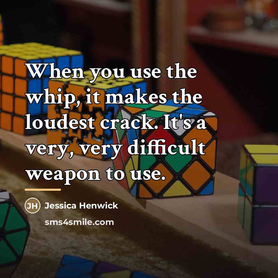 “When you use the whip, it makes the loudest crack.…” quote by Jessica Henwick