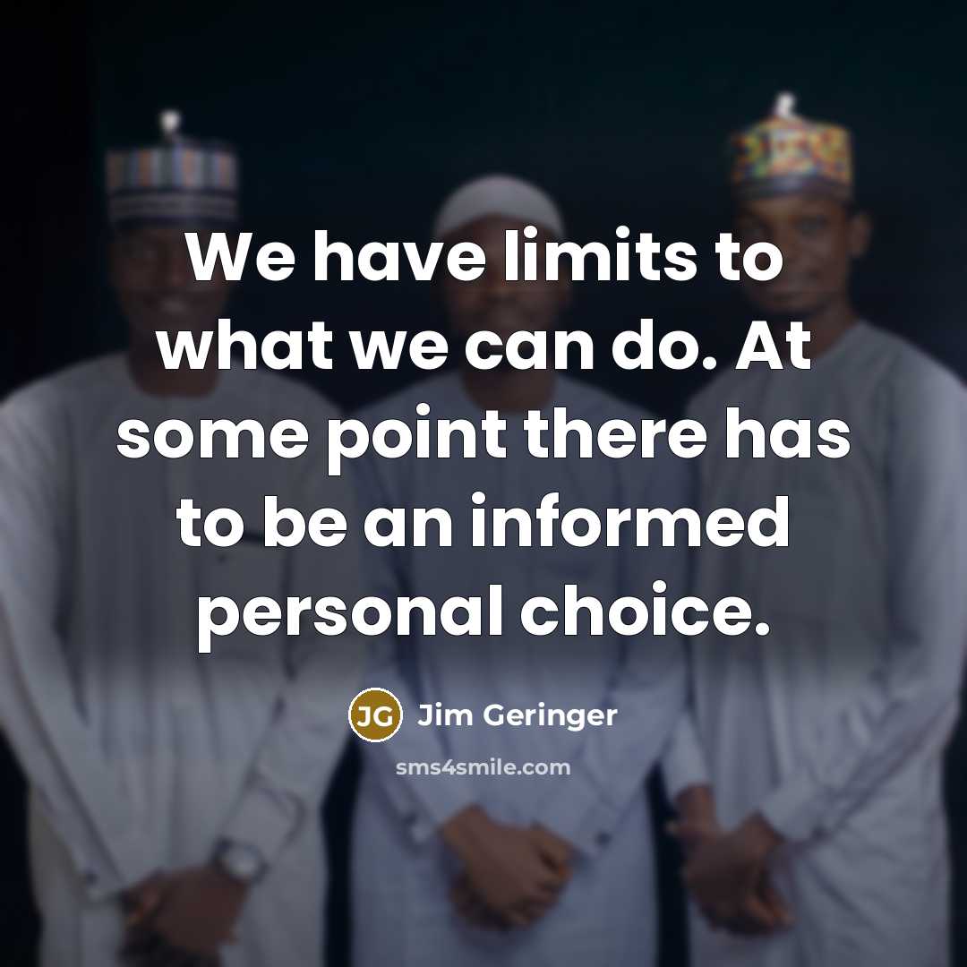 “We have limits to what we can do. At some point there has to be an informed personal choice.” quote by Jim Geringer