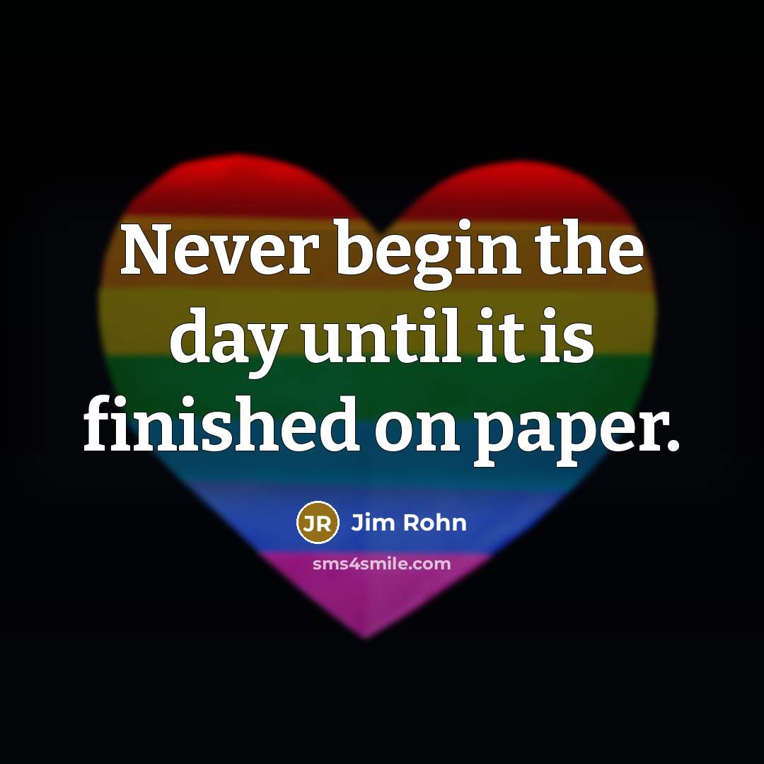 “Never begin the day until it is finished on paper.” quote by Jim Rohn