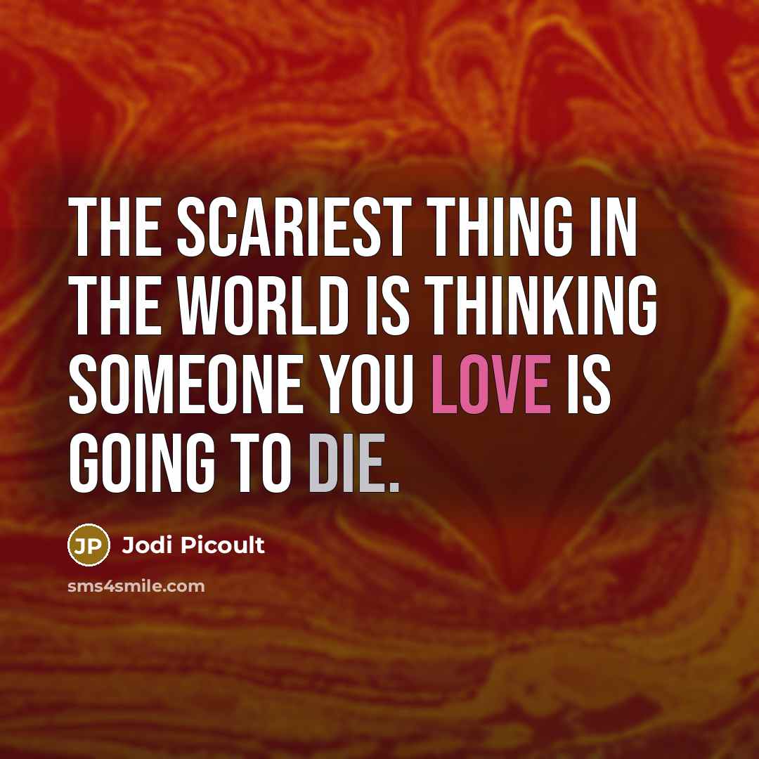 “The scariest thing in the world is thinking someone you love is going to die.” quote by Jodi Picoult