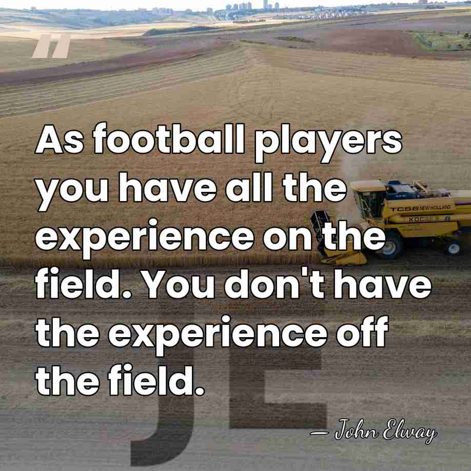 As football players you have all the experience on the field. You&hellip; - John Elway