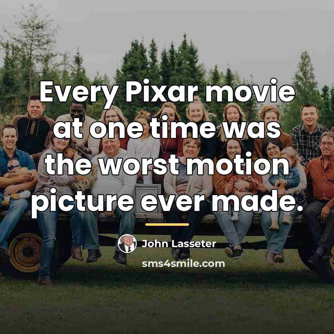 “Every Pixar movie at one time was the worst motion…” quote by John Lasseter