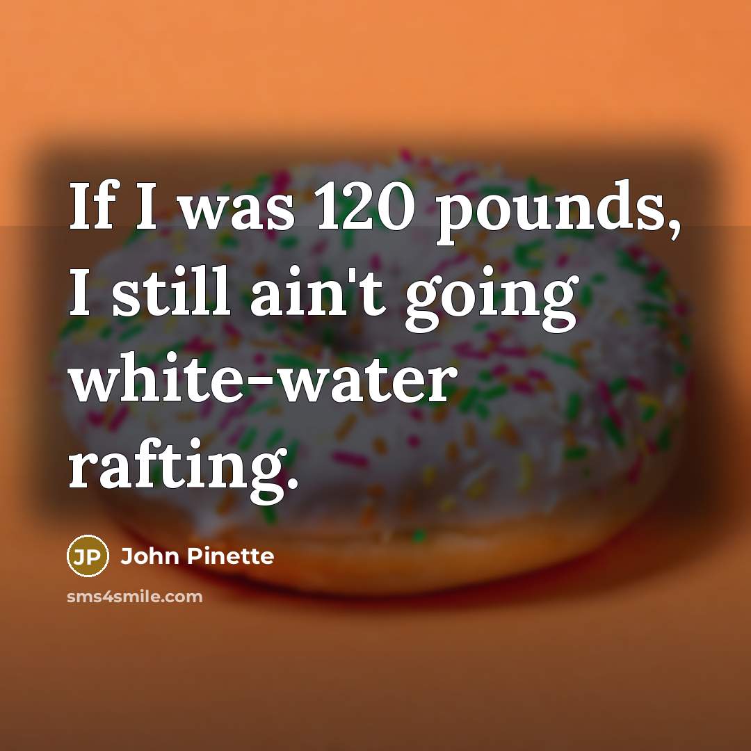 “If I was 120 pounds, I still ain't going white-water…” quote by John Pinette