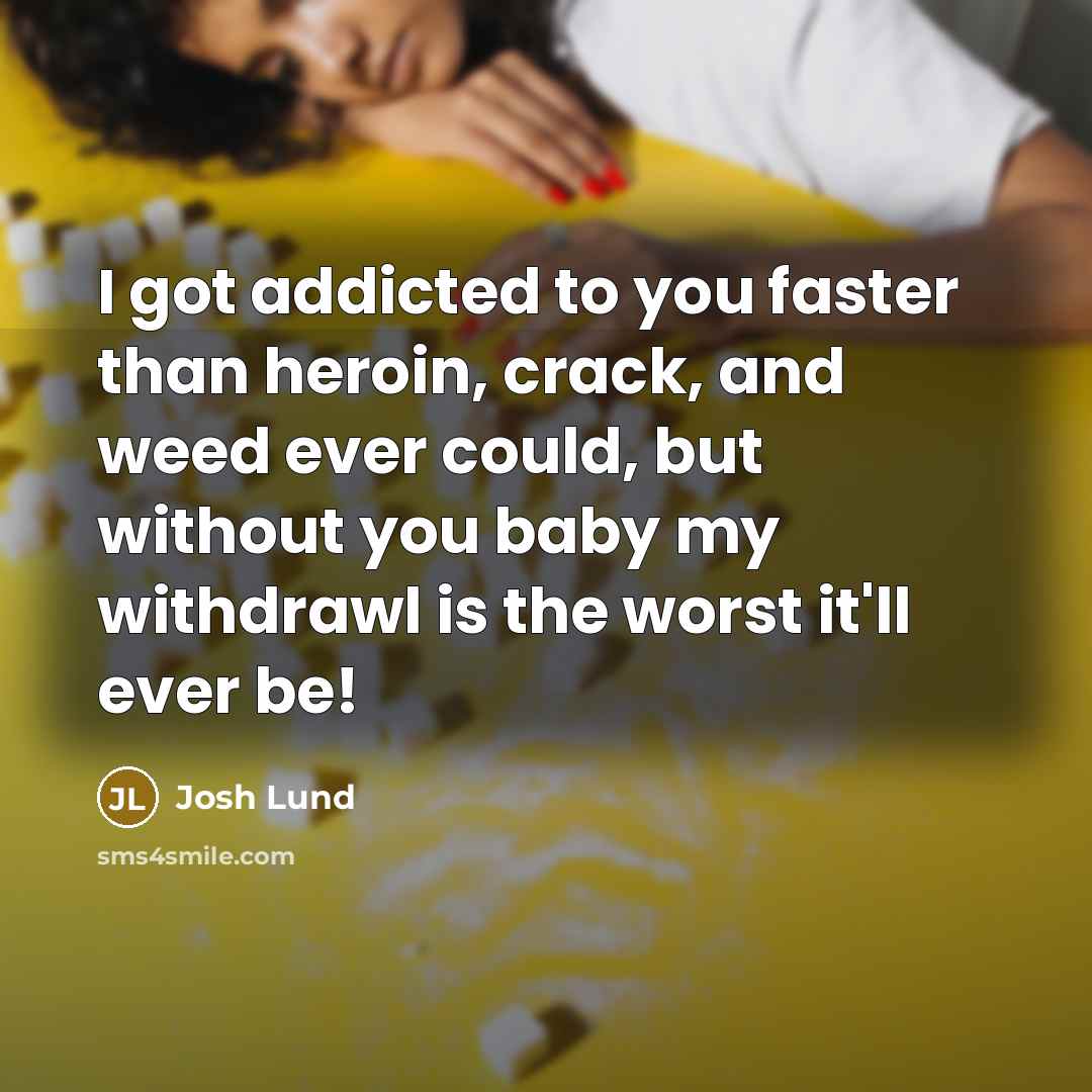 “I got addicted to you faster than heroin, crack, and…” quote by Josh Lund