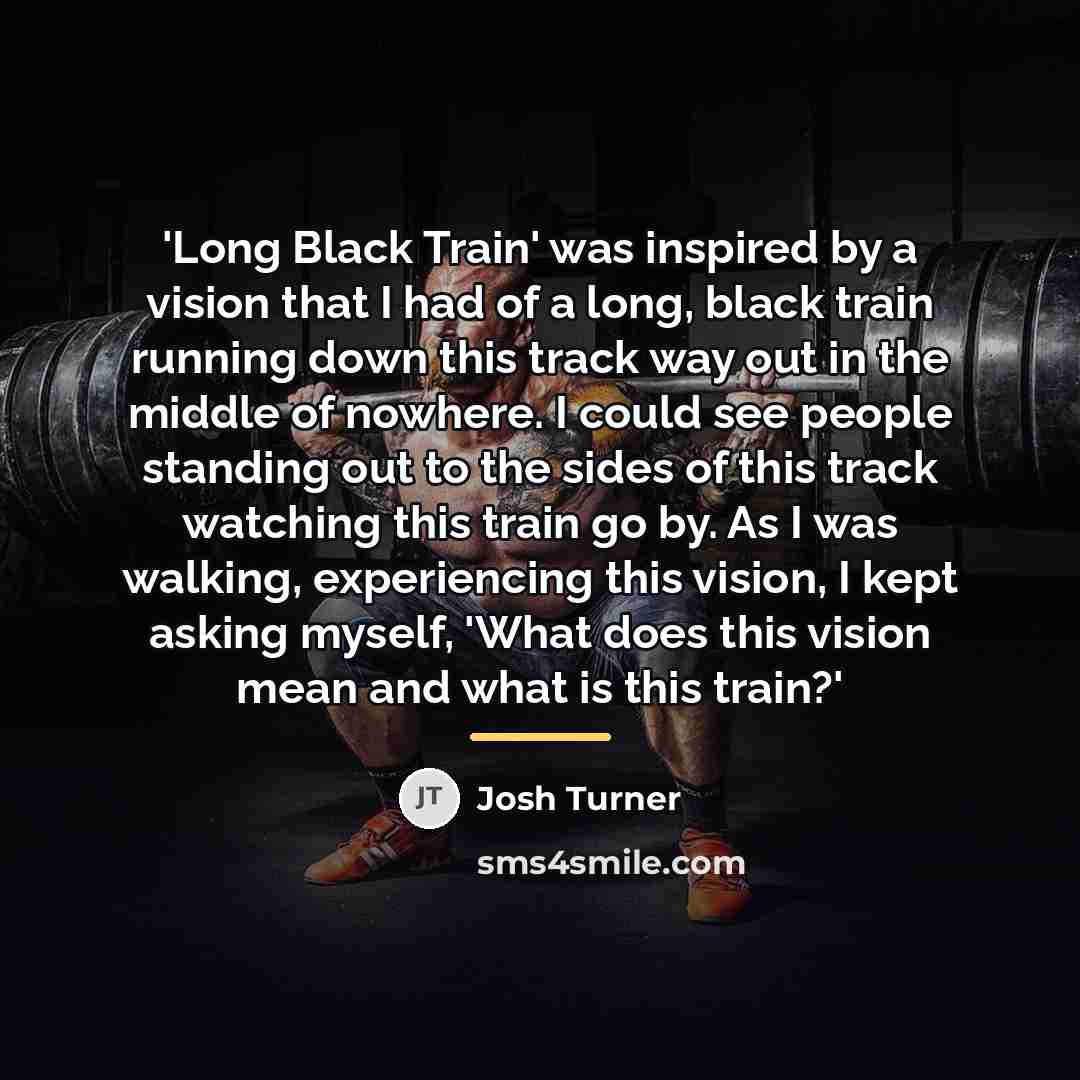 “'Long Black Train' was inspired by a vision that I…” quote by Josh Turner