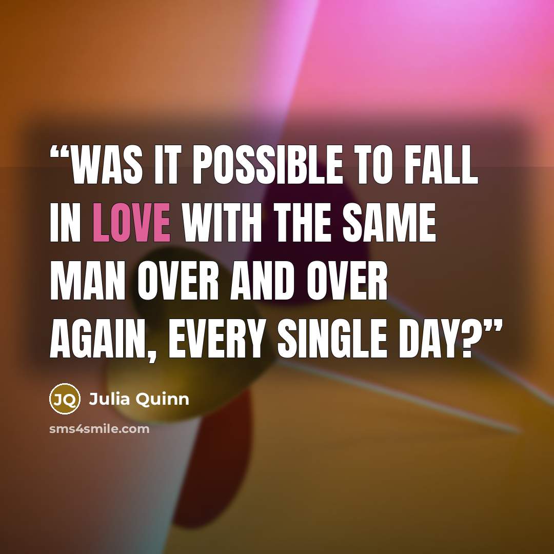 “Was it possible to fall in love with the same man over and over again, every single day?” quote by Julia Quinn