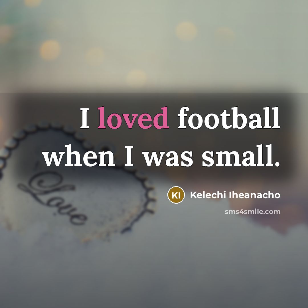 “I loved football when I was small.…” quote by Kelechi Iheanacho