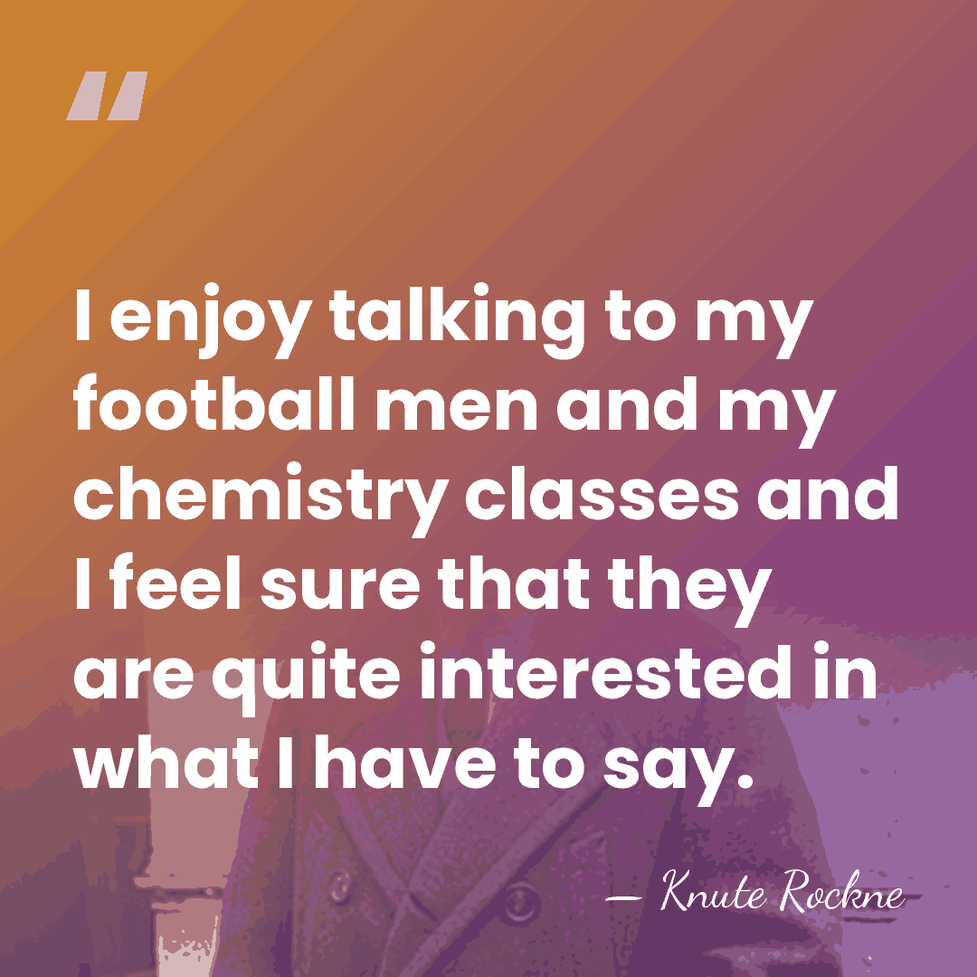 I enjoy talking to my football men and my chemistry classes and&hellip; - Knute Rockne
