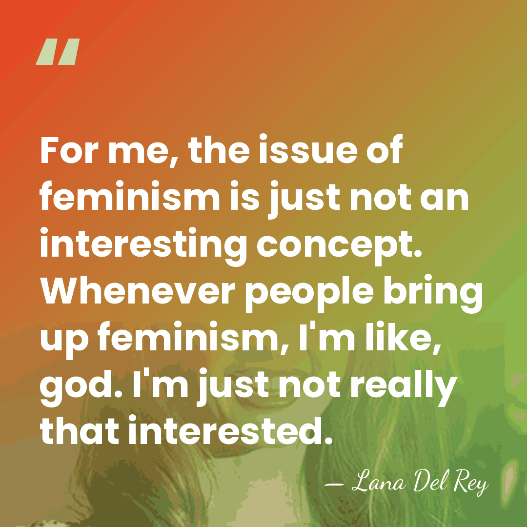 For me, the issue of feminism is just not an interesting concept.&hellip; - Lana Del Rey