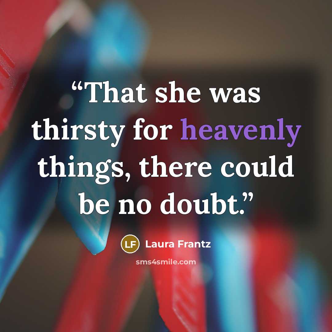 “That she was thirsty for heavenly things, there could be no doubt.” quote by Laura Frantz