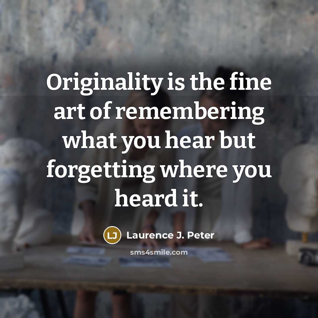 “Originality is the fine art of remembering what you hear…” quote by Laurence J. Peter