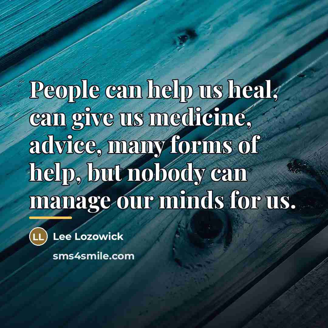 “People can help us heal, can give us medicine, advice,…” quote by Lee Lozowick