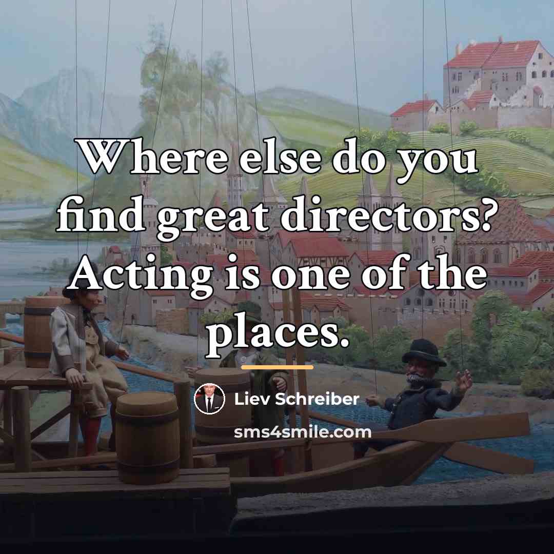 “Where else do you find great directors? Acting is one…” quote by Liev Schreiber