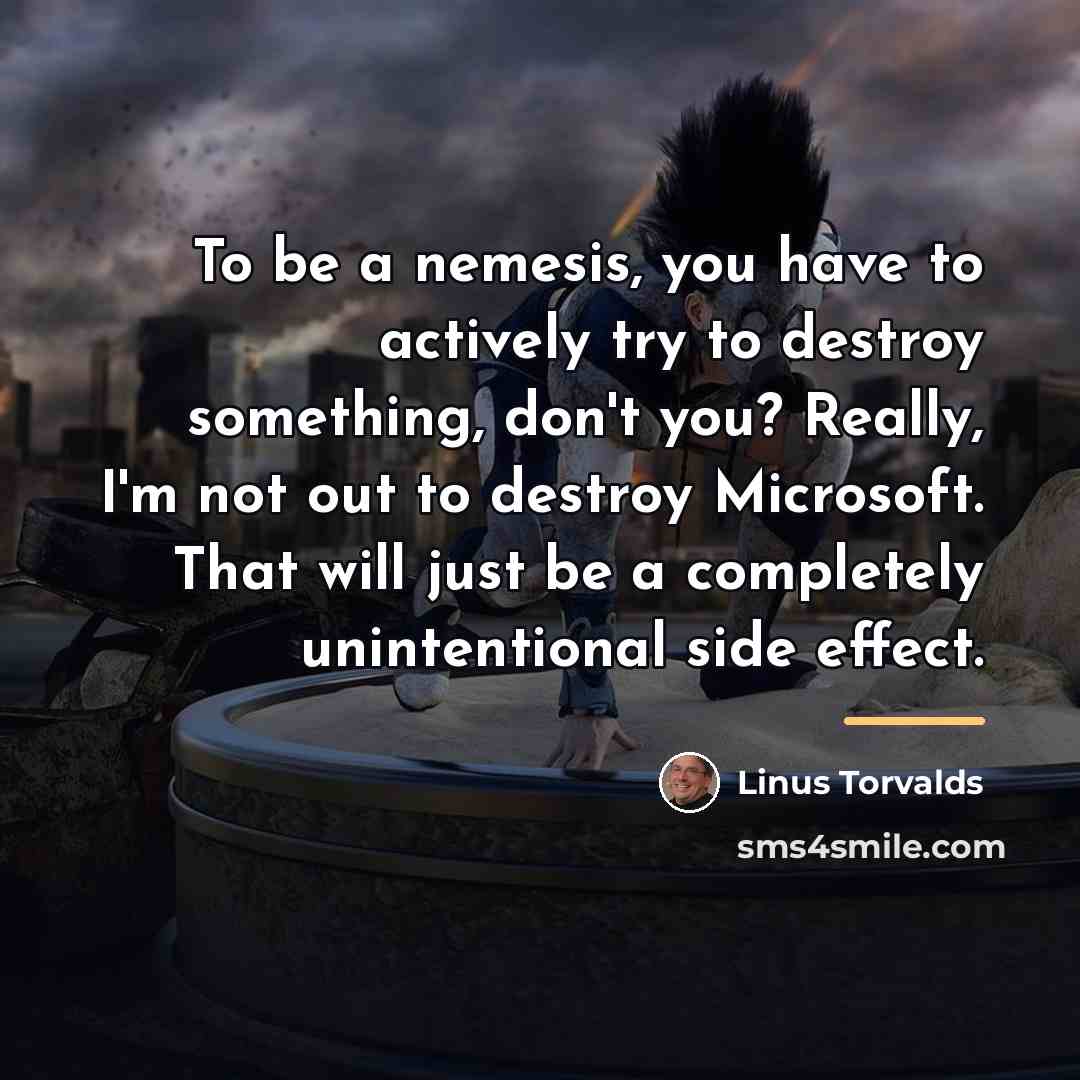 “To be a nemesis, you have to actively try to…” quote by Linus Torvalds