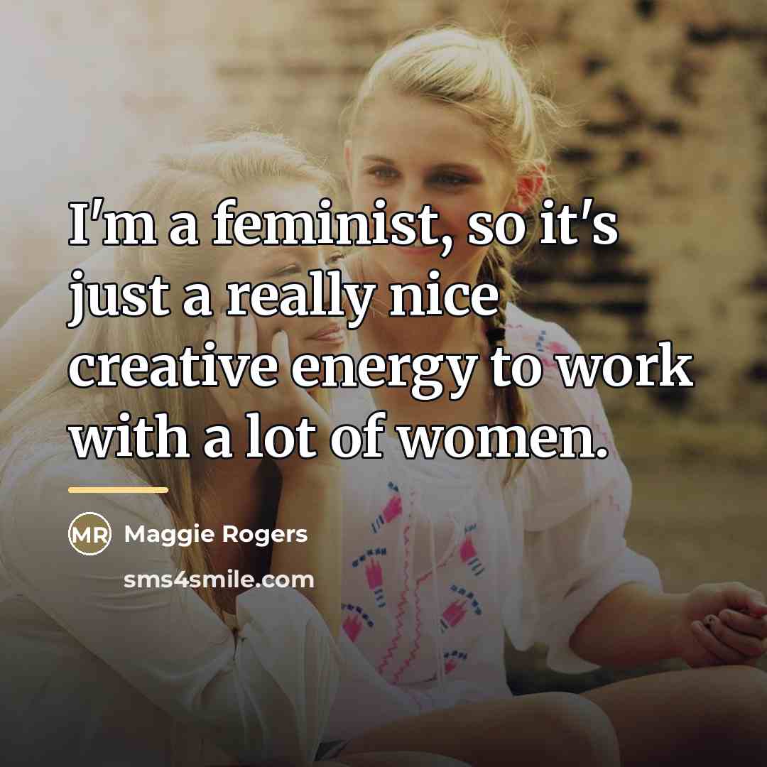 “I'm a feminist, so it's just a really nice creative…” quote by Maggie Rogers