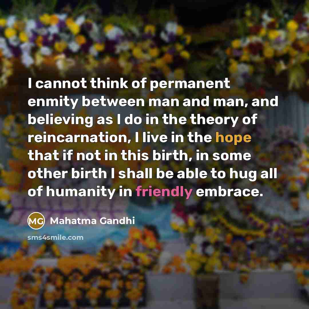 “I cannot think of permanent enmity between man and man,…” quote by Mahatma Gandhi
