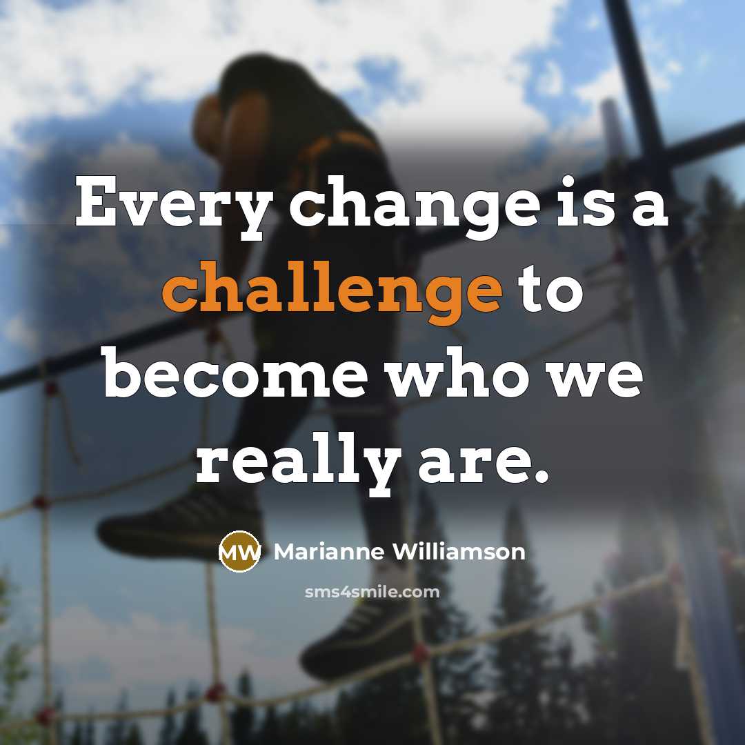 “Every change is a challenge to become who we really are.” quote by Marianne Williamson