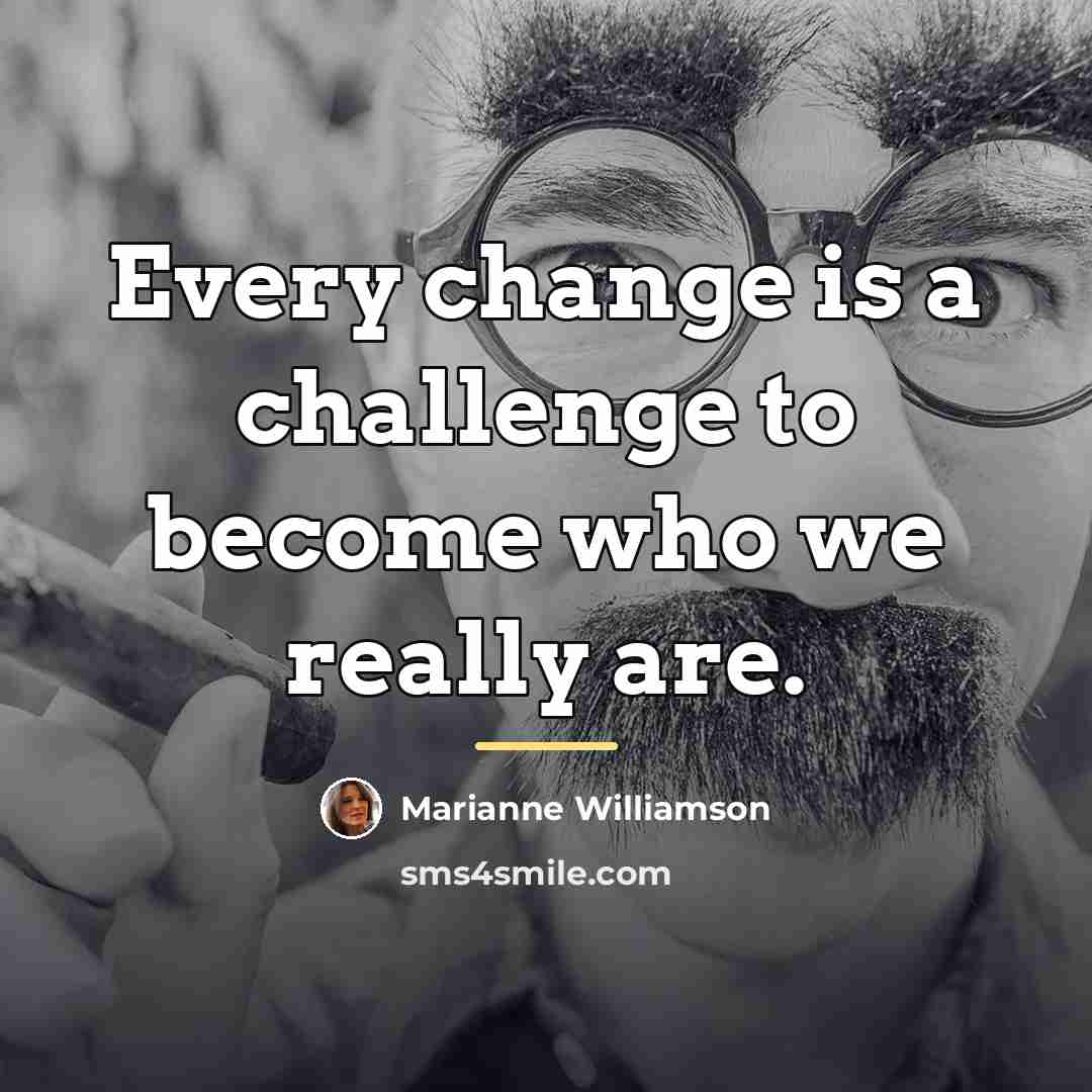 “Every change is a challenge to become who we really…” quote by Marianne Williamson