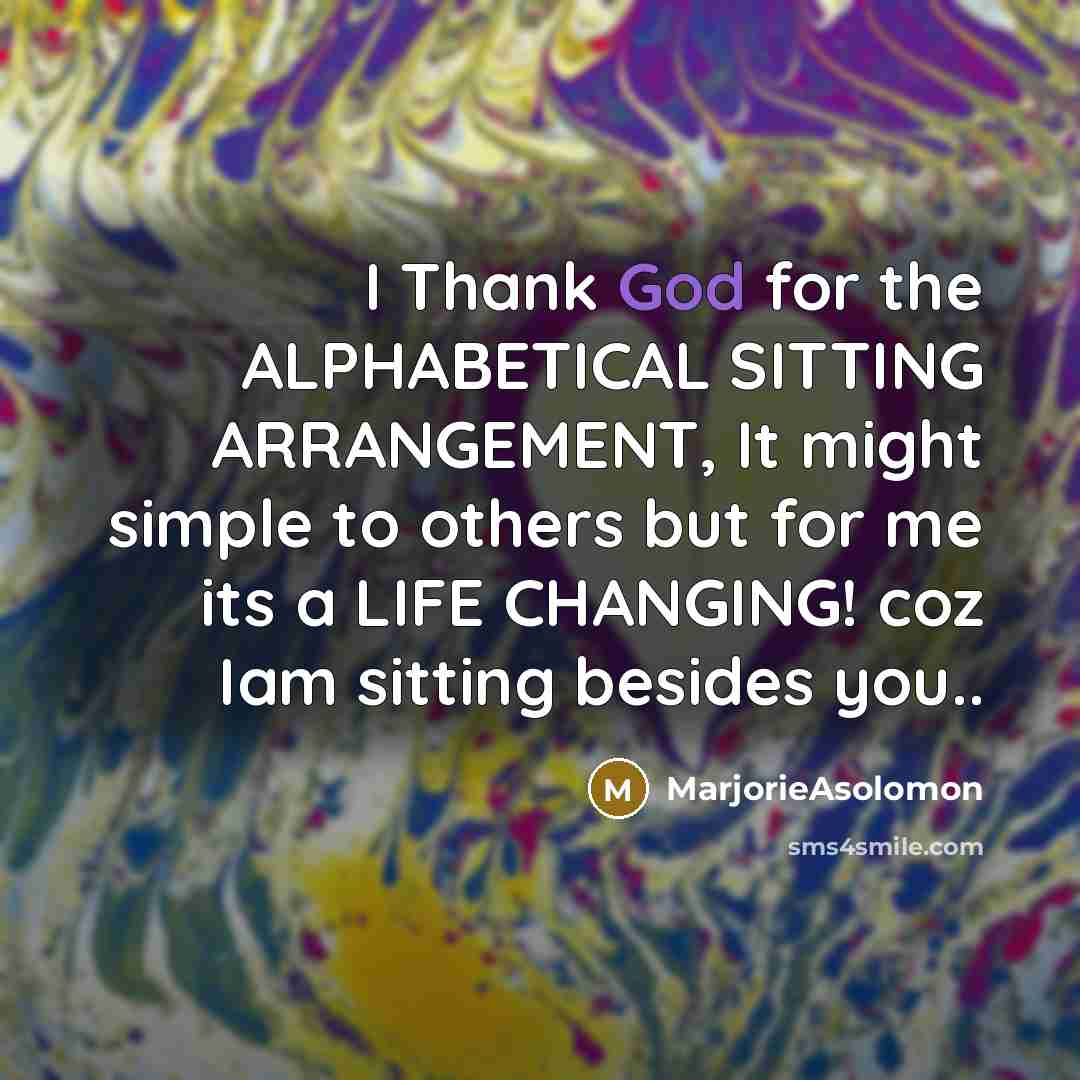 “I Thank God for the ALPHABETICAL SITTING ARRANGEMENT, It might…” quote by MarjorieAsolomon