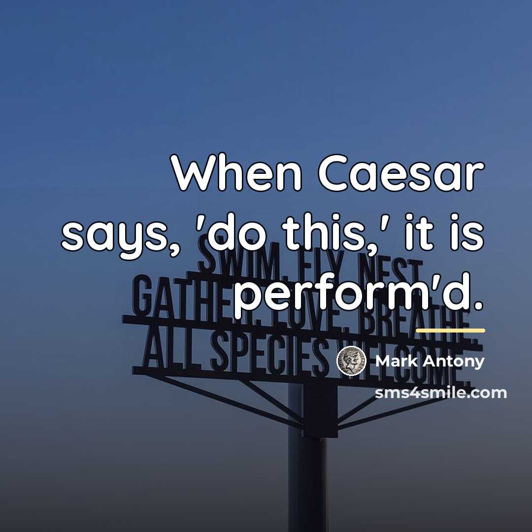 “When Caesar says, 'do this,' it is perform'd.…” quote by Mark Antony