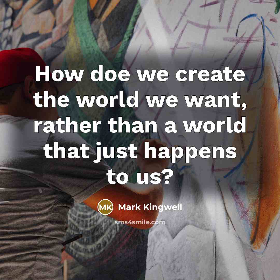 “How doe we create the world we want, rather than…” quote by Mark Kingwell