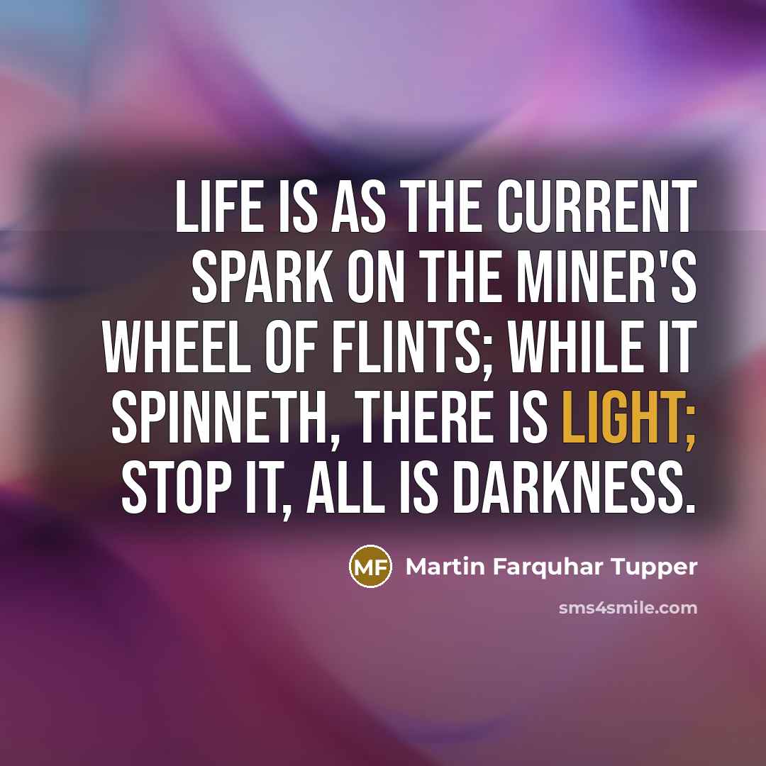 “Life is as the current spark on the miner's wheel…” quote by Martin Farquhar Tupper