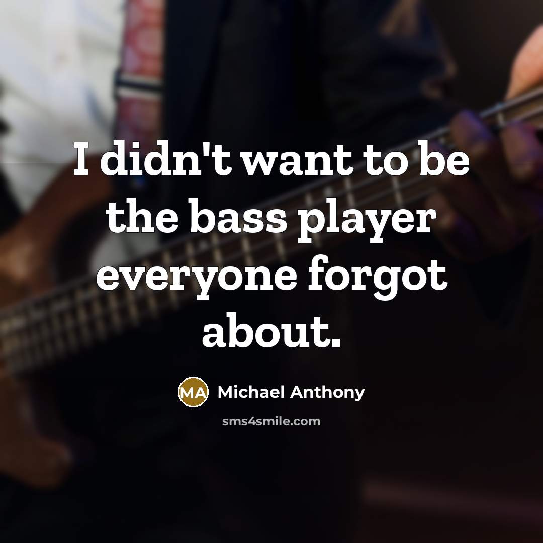 “I didn't want to be the bass player everyone forgot…” quote by Michael Anthony