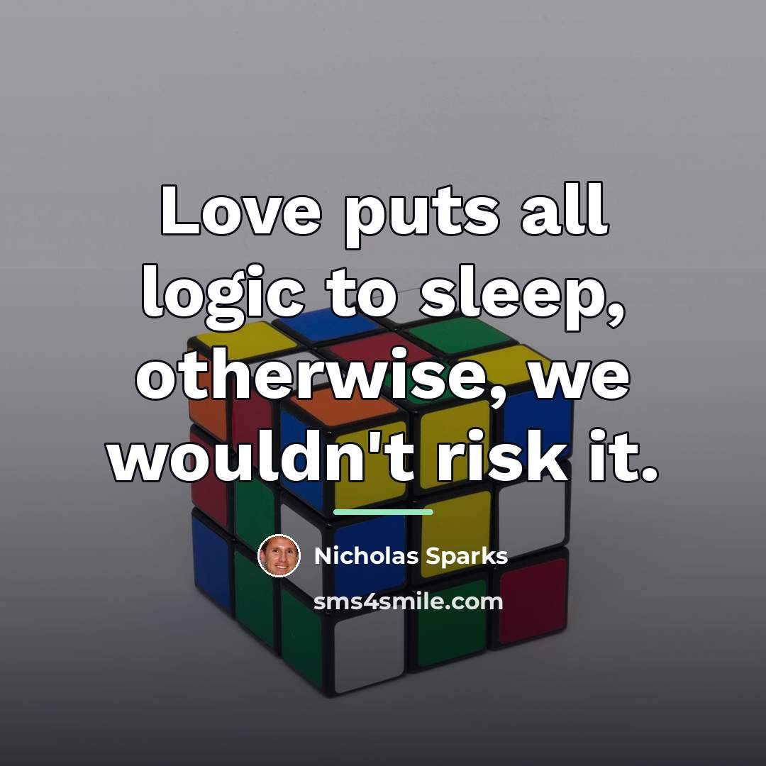 “Love puts all logic to sleep, otherwise, we wouldn't risk…” quote by Nicholas Sparks