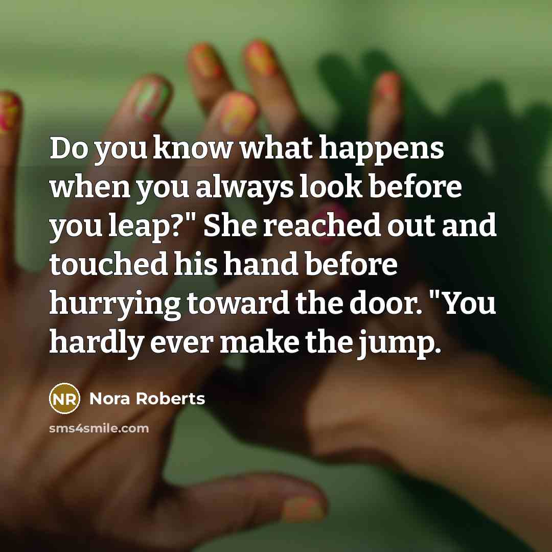 “Do you know what happens when you always look before…” quote by Nora Roberts