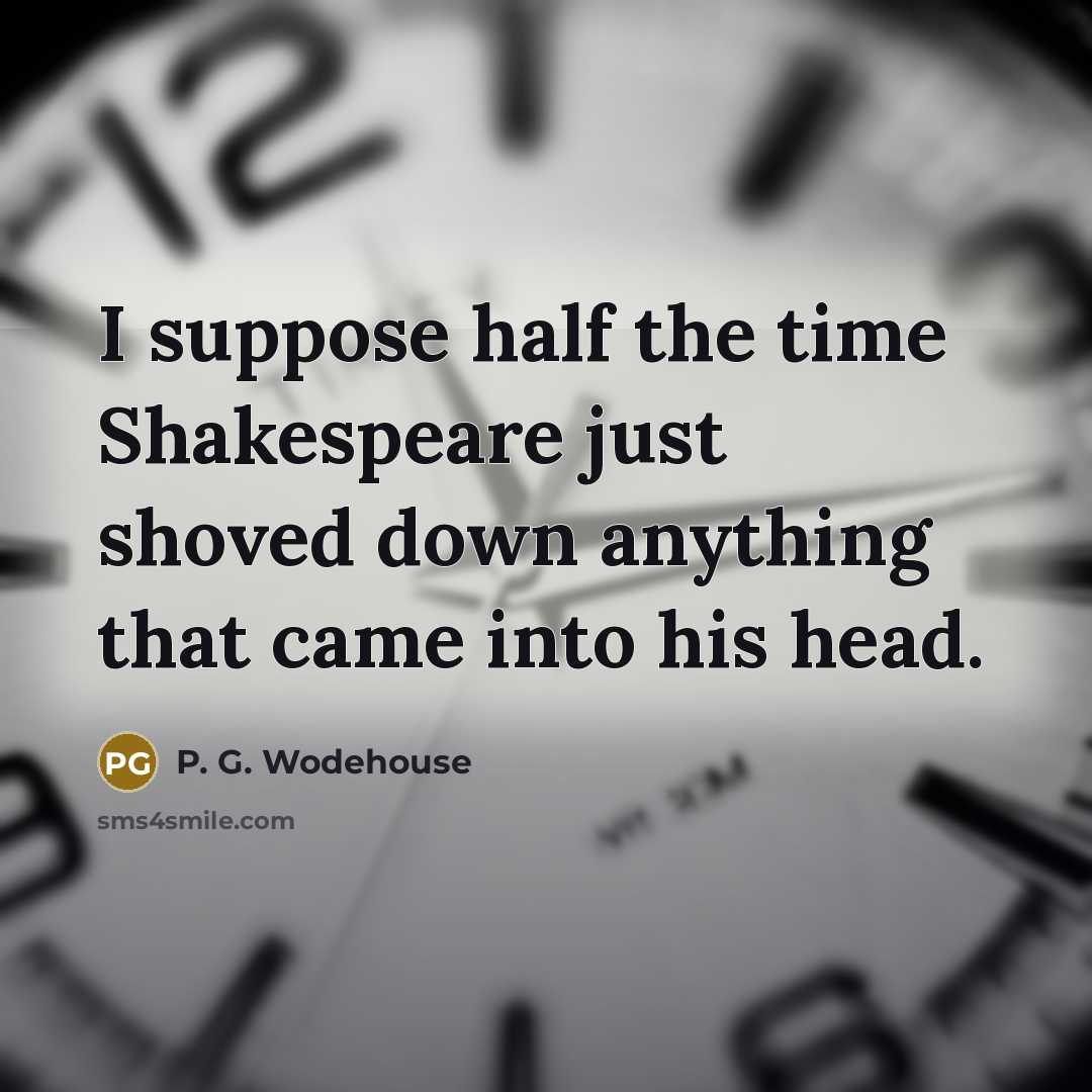 “I suppose half the time Shakespeare just shoved down anything…” quote by P. G. Wodehouse