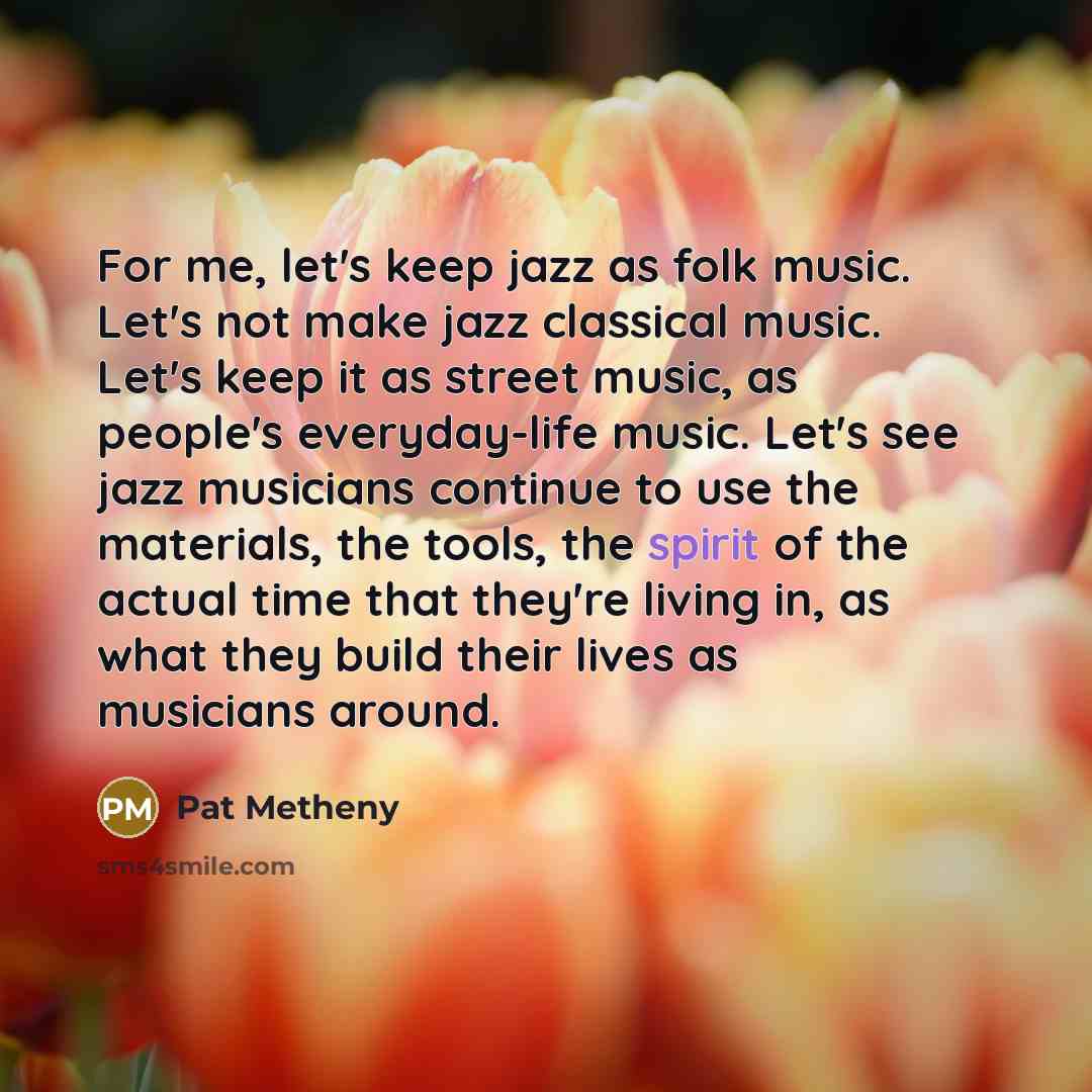“For me, let's keep jazz as folk music. Let's not…” quote by Pat Metheny