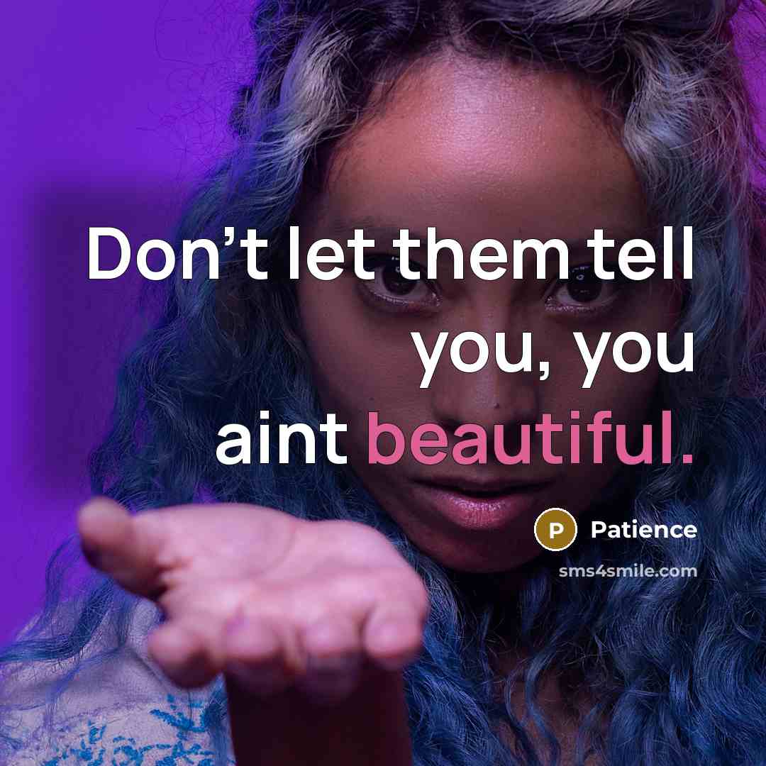 “Don't let them tell you, you aint beautiful.” quote by Patience