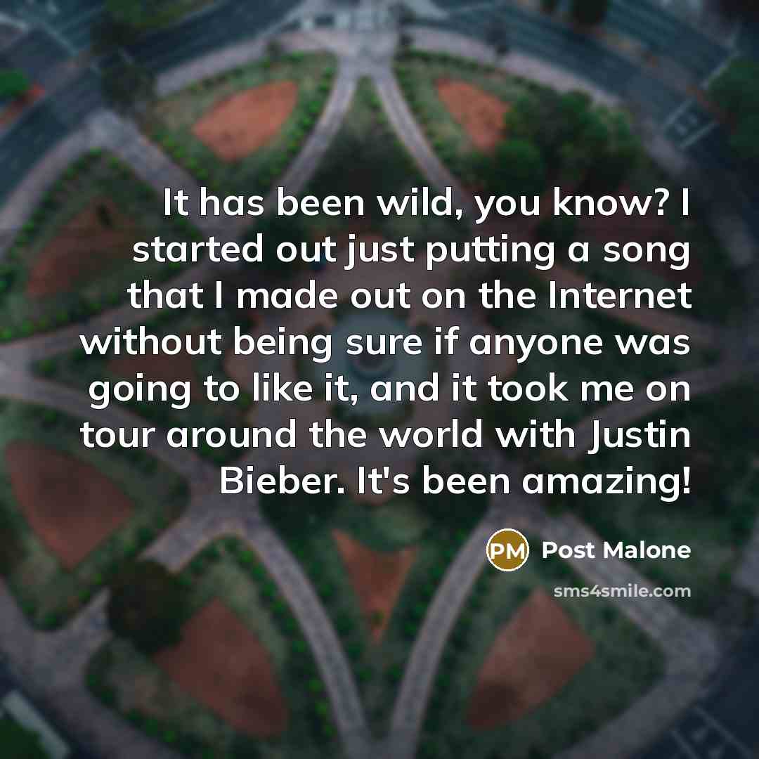 “It has been wild, you know? I started out just…” quote by Post Malone