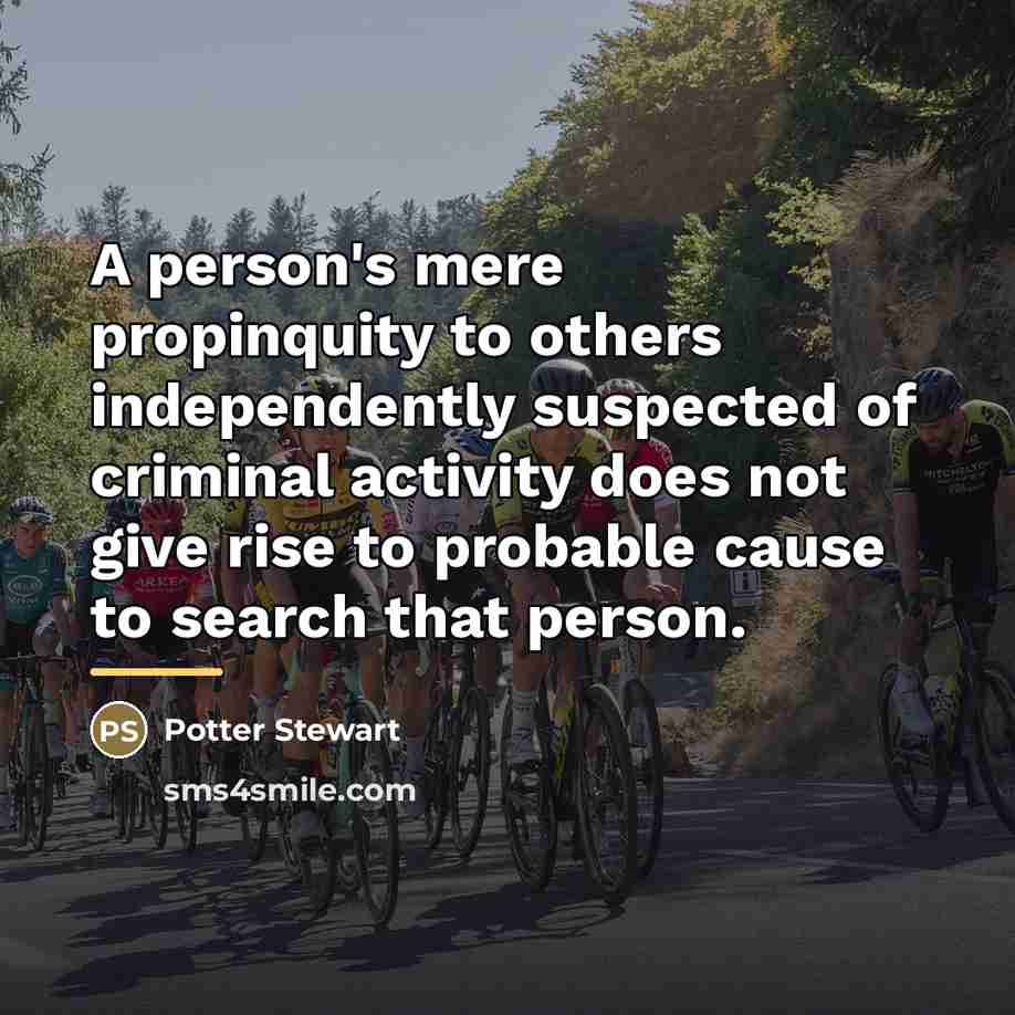 “A person's mere propinquity to others independently suspected of criminal…” quote by Potter Stewart