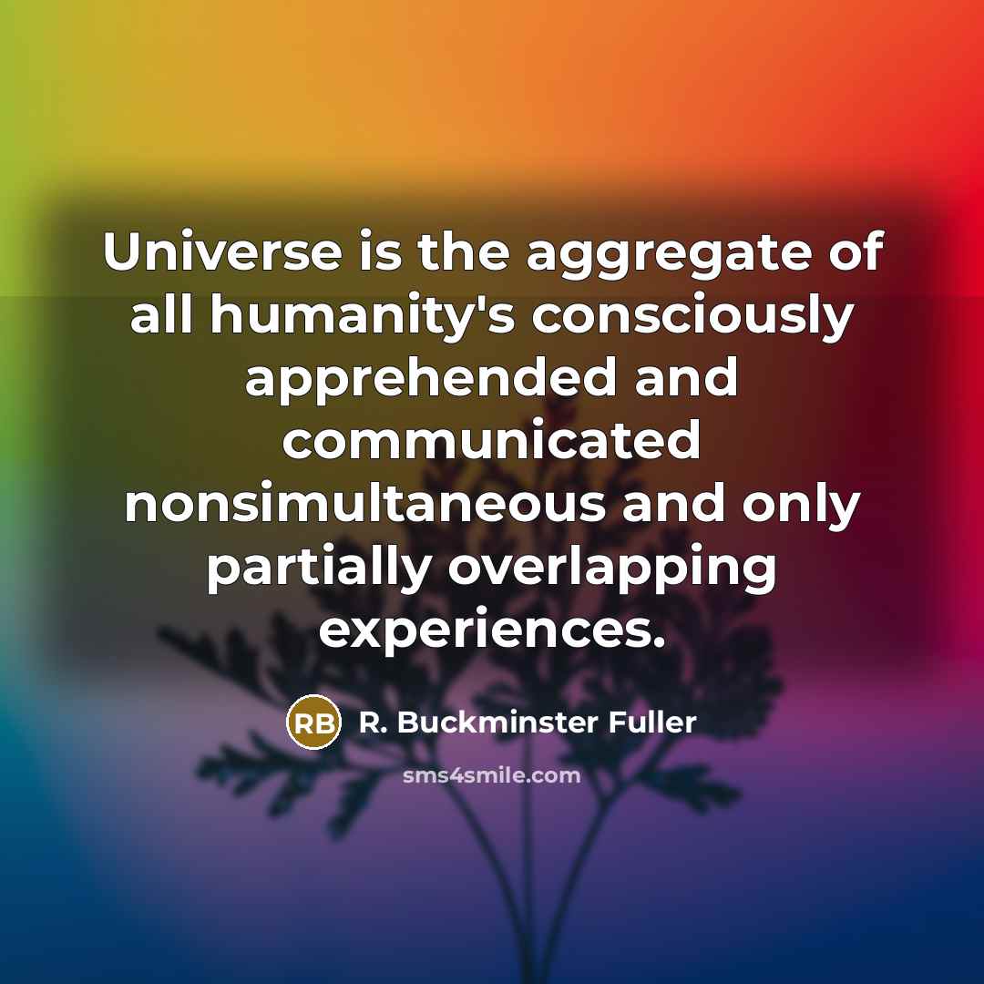 “Universe is the aggregate of all humanity's consciously apprehended and…” quote by R. Buckminster Fuller
