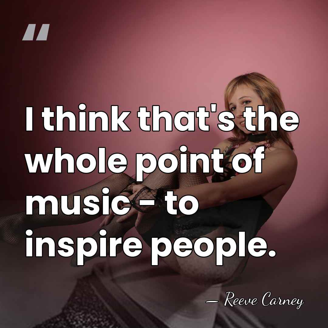 I think that's the whole point of music - to inspire people. - Reeve Carney